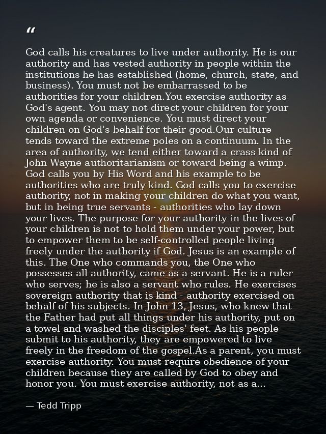 God calls his creatures to live under authority. He is our authority and has vested authority in people within the insti — Tedd Tripp