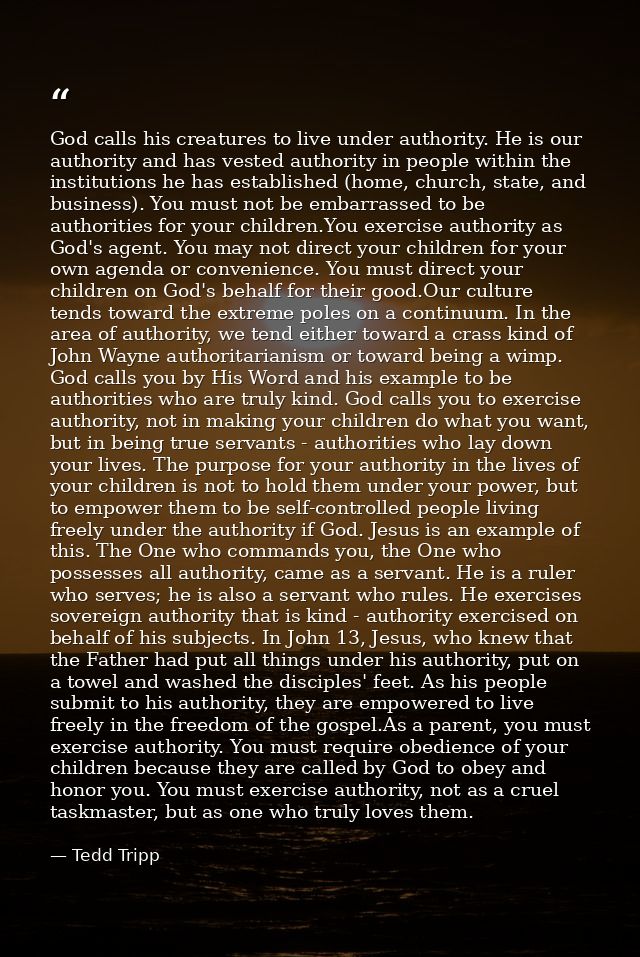 God calls his creatures to live under authority. He is our authority and has vested authority in people within the insti — Tedd Tripp
