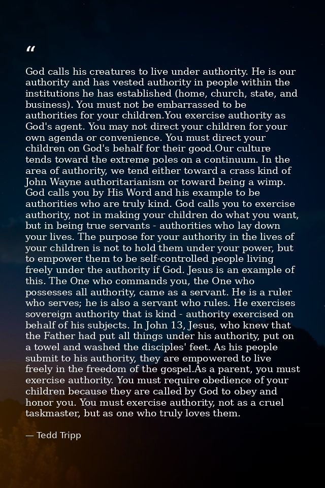 God calls his creatures to live under authority. He is our authority and has vested authority in people within the insti — Tedd Tripp