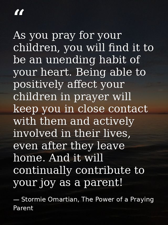 As you pray for your children, you will find it to be an unending habit of your heart. Being able to positively affect y — Stormie Omartian, The Power of a Praying Parent