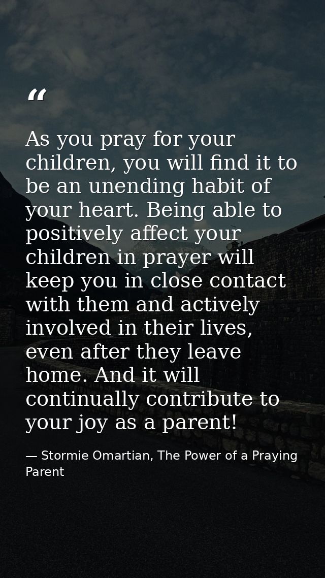 As you pray for your children, you will find it to be an unending habit of your heart. Being able to positively affect y — Stormie Omartian, The Power of a Praying Parent