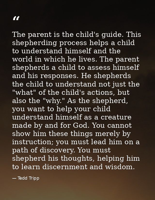 The parent is the child's guide. This shepherding process helps a child to understand himself and the world in which he  — Tedd Tripp