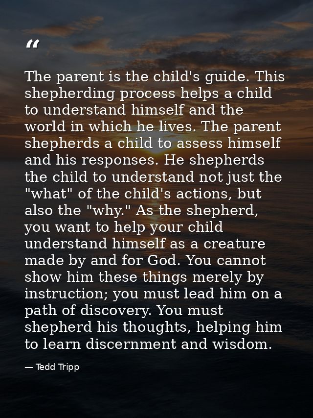The parent is the child's guide. This shepherding process helps a child to understand himself and the world in which he  — Tedd Tripp
