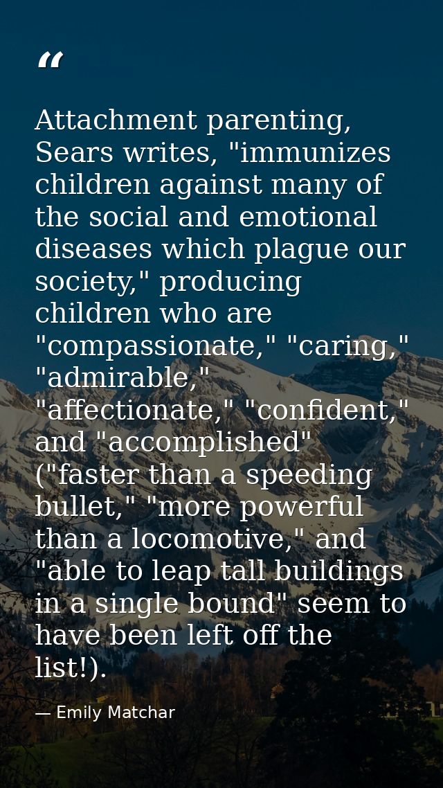 Attachment parenting, Sears writes, "immunizes children against many of the social and emotional diseases which plague o — Emily Matchar