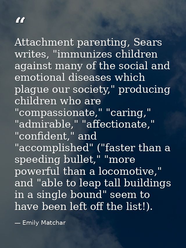 Attachment parenting, Sears writes, "immunizes children against many of the social and emotional diseases which plague o — Emily Matchar