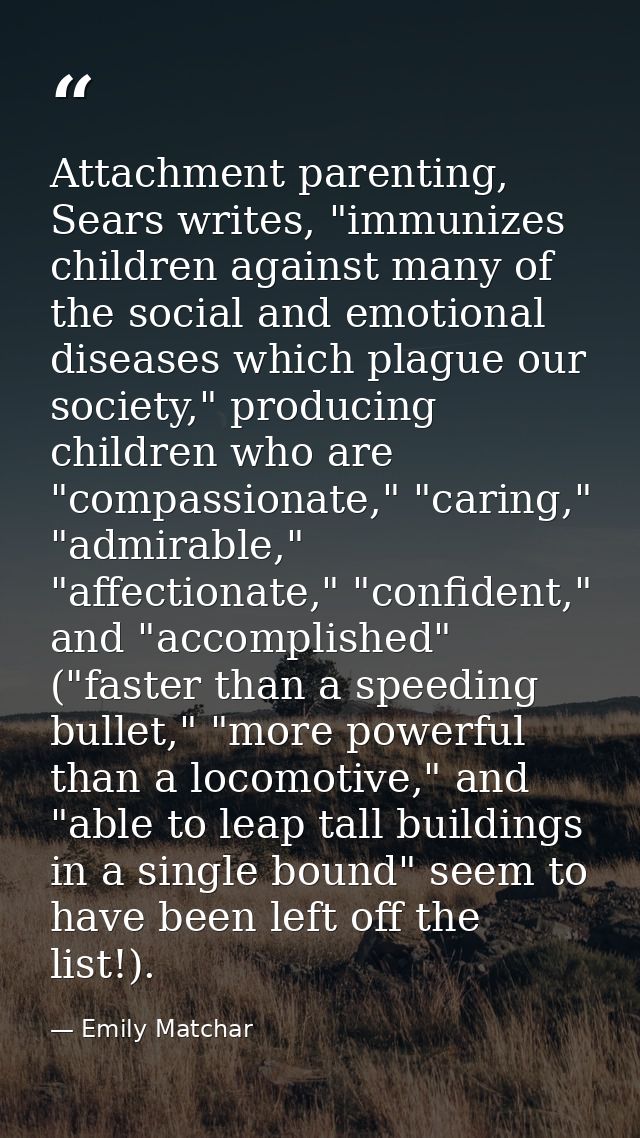 Attachment parenting, Sears writes, "immunizes children against many of the social and emotional diseases which plague o — Emily Matchar