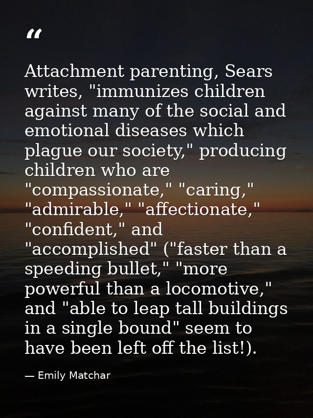 Attachment parenting, Sears writes, "immunizes children against many of the social and emotional diseases which plague o — Emily Matchar