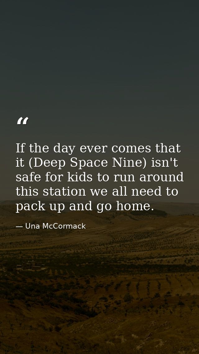 If the day ever comes that it (Deep Space Nine) isn't safe for kids to run around this station we all need to pack up an — Una McCormack