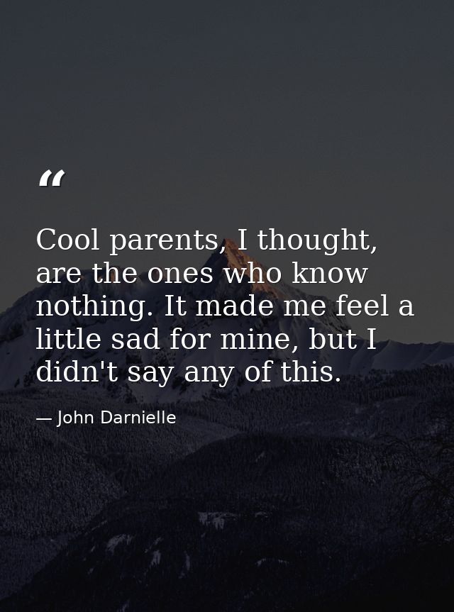 Cool parents, I thought, are the ones who know nothing. It made me feel a little sad for mine, but I didn't say any of t — John Darnielle