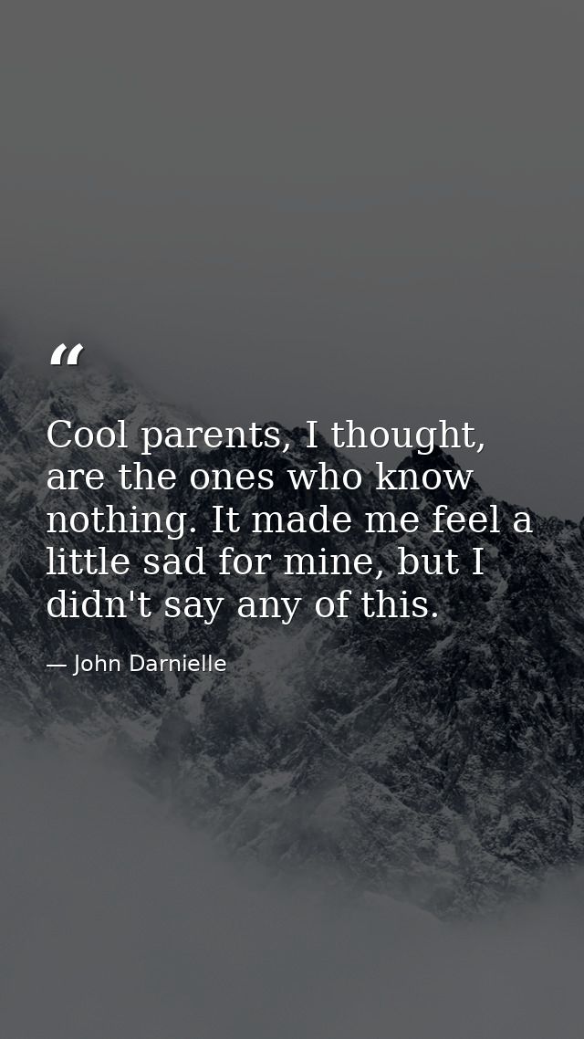 Cool parents, I thought, are the ones who know nothing. It made me feel a little sad for mine, but I didn't say any of t — John Darnielle