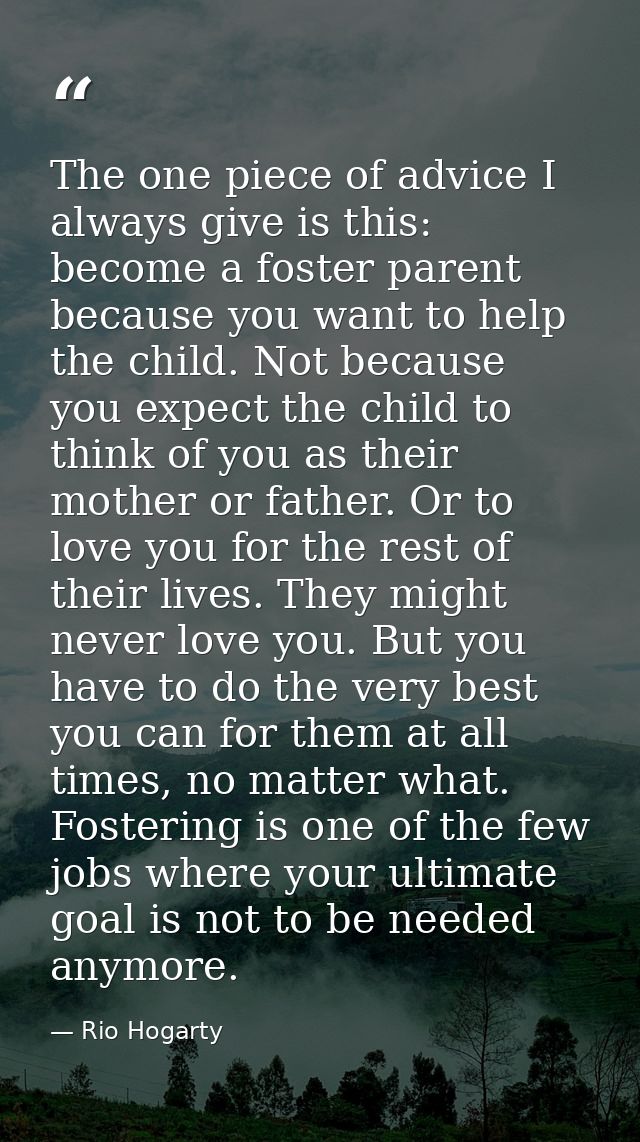 The one piece of advice I always give is this: become a foster parent because you want to help the child. Not because yo — Rio Hogarty