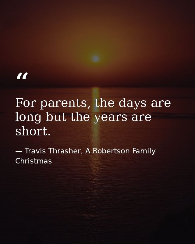 For parents, the days are long but the years are short. — Travis Thrasher, A Robertson Family Christmas