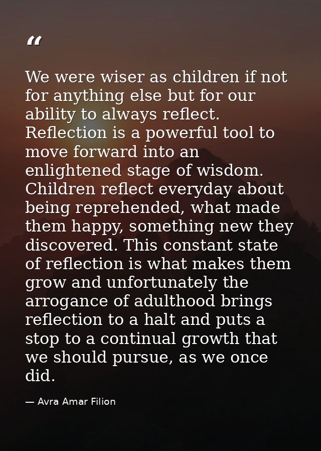We were wiser as children if not for anything else but for our ability to always reflect. Reflection is a powerful tool  — Avra Amar Filion