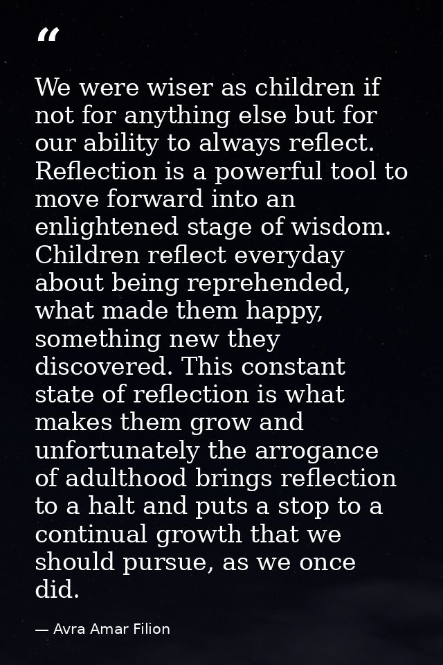 We were wiser as children if not for anything else but for our ability to always reflect. Reflection is a powerful tool  — Avra Amar Filion