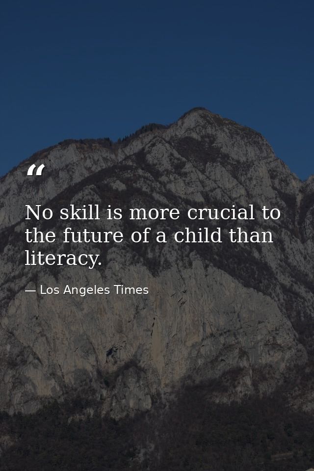 No skill is more crucial to the future of a child than literacy. — Los Angeles Times