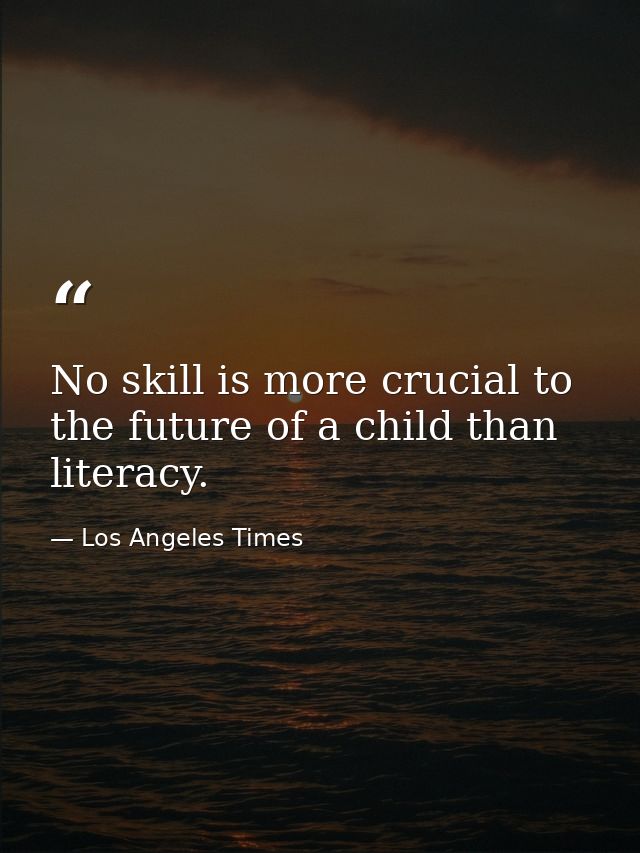 No skill is more crucial to the future of a child than literacy. — Los Angeles Times