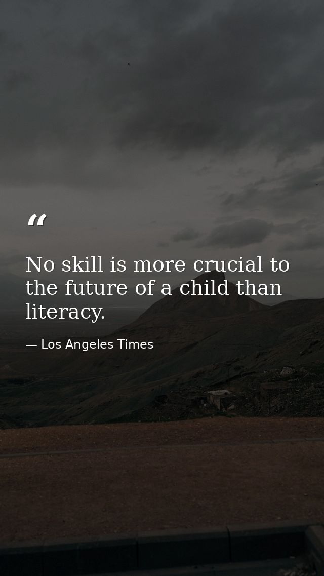 No skill is more crucial to the future of a child than literacy. — Los Angeles Times
