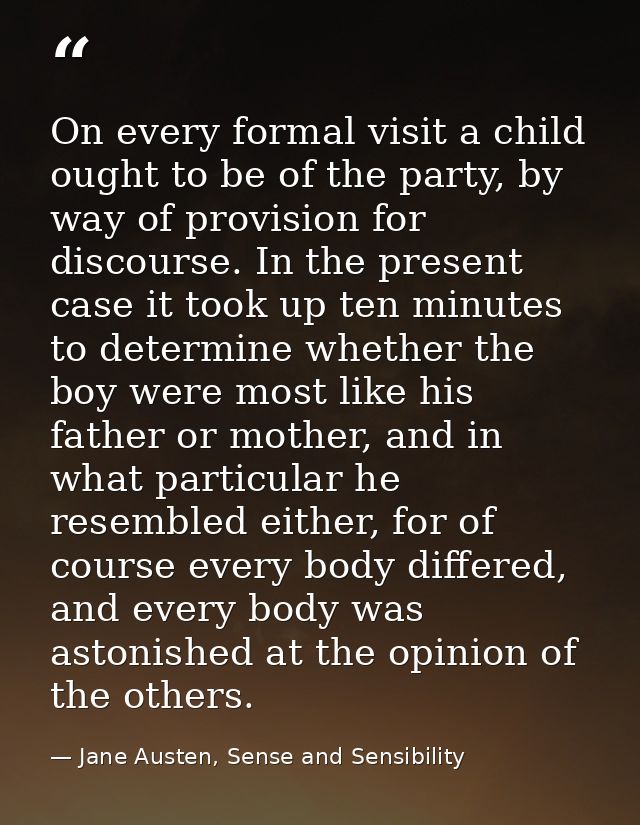 On every formal visit a child ought to be of the party, by way of provision for discourse. In the present case it took u — Jane Austen, Sense and Sensibility