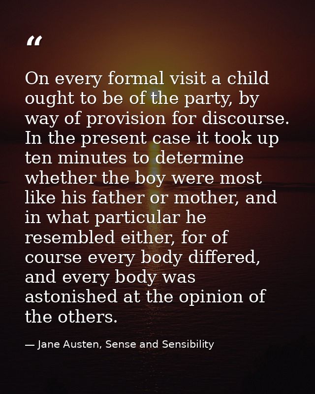 On every formal visit a child ought to be of the party, by way of provision for discourse. In the present case it took u — Jane Austen, Sense and Sensibility