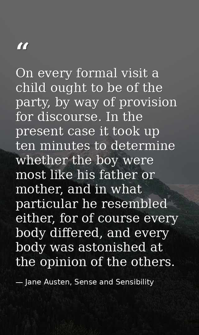 On every formal visit a child ought to be of the party, by way of provision for discourse. In the present case it took u — Jane Austen, Sense and Sensibility
