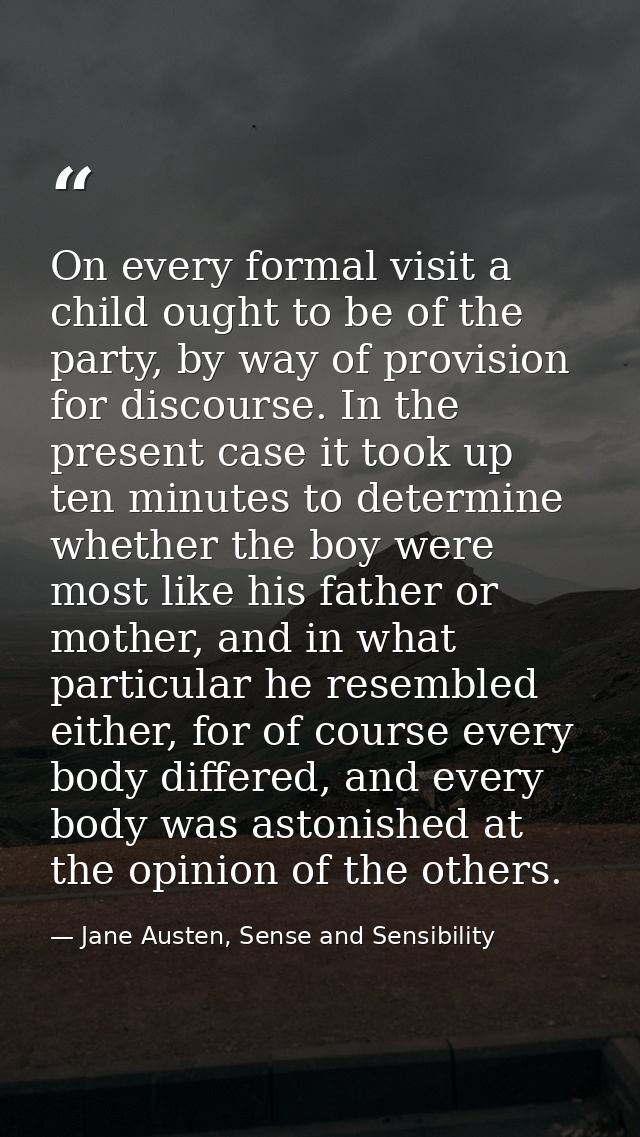 On every formal visit a child ought to be of the party, by way of provision for discourse. In the present case it took u — Jane Austen, Sense and Sensibility