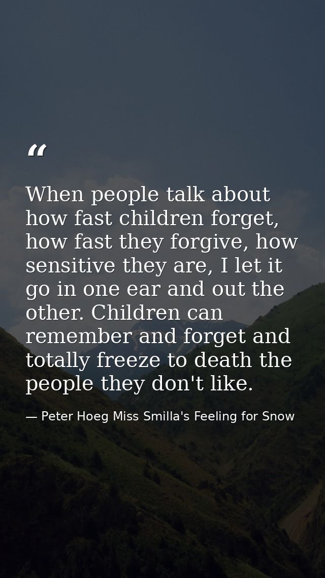 When people talk about how fast children forget, how fast they forgive, how sensitive they are, I let it go in one ear a — Peter Hoeg Miss Smilla's Feeling for Snow