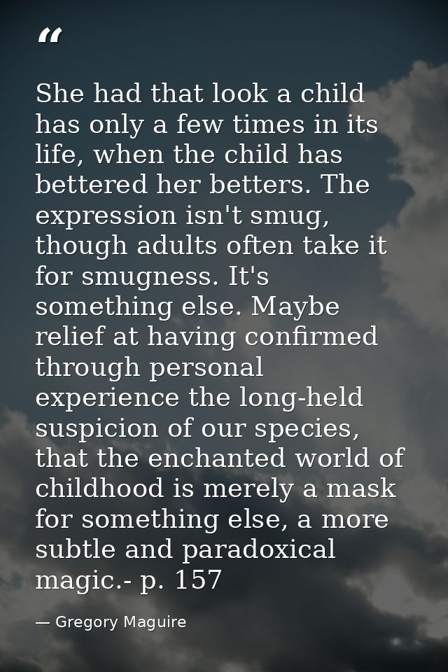 She had that look a child has only a few times in its life, when the child has bettered her betters. The expression isn' — Gregory Maguire