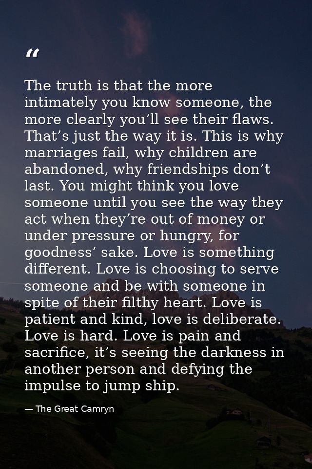 The truth is that the more intimately you know someone, the more clearly you’ll see their flaws. That’s just the way it  — The Great Camryn