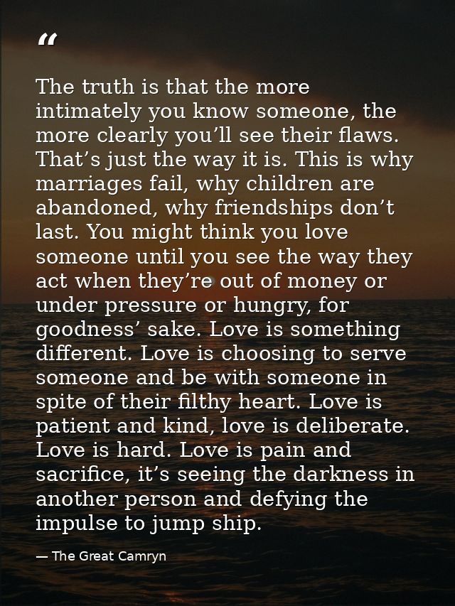The truth is that the more intimately you know someone, the more clearly you’ll see their flaws. That’s just the way it  — The Great Camryn