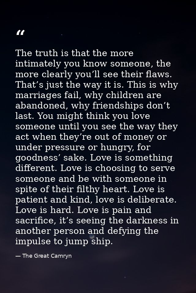 The truth is that the more intimately you know someone, the more clearly you’ll see their flaws. That’s just the way it  — The Great Camryn