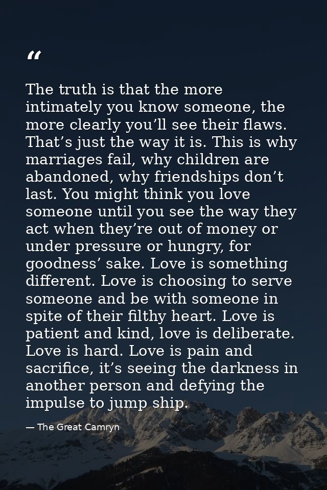 The truth is that the more intimately you know someone, the more clearly you’ll see their flaws. That’s just the way it  — The Great Camryn