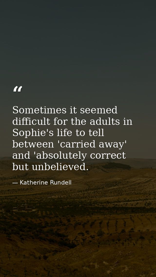 Sometimes it seemed difficult for the adults in Sophie's life to tell between 'carried away' and 'absolutely correct but — Katherine Rundell