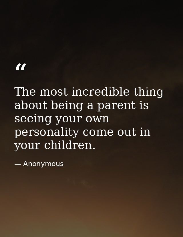 The most incredible thing about being a parent is seeing your own personality come out in your children. — Anonymous