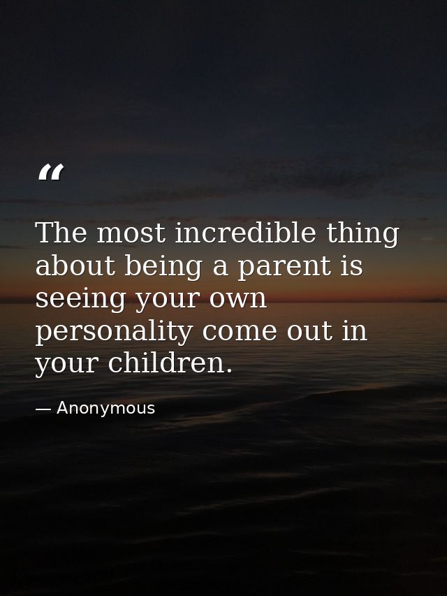 The most incredible thing about being a parent is seeing your own personality come out in your children. — Anonymous