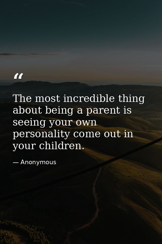 The most incredible thing about being a parent is seeing your own personality come out in your children. — Anonymous