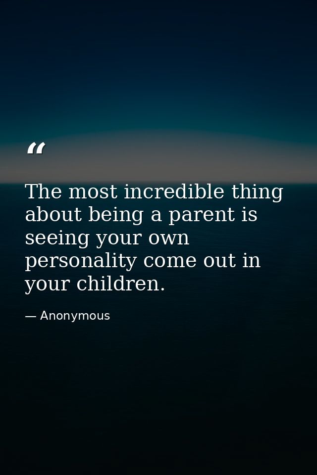 The most incredible thing about being a parent is seeing your own personality come out in your children. — Anonymous
