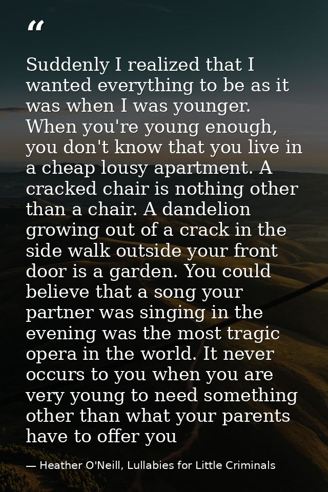 Suddenly I realized that I wanted everything to be as it was when I was younger. When you're young enough, you don't kno — Heather O'Neill, Lullabies for Little Criminals
