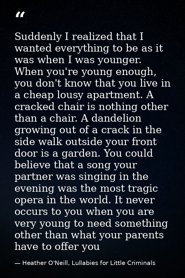 Suddenly I realized that I wanted everything to be as it was when I was younger. When you're young enough, you don't kno — Heather O'Neill, Lullabies for Little Criminals