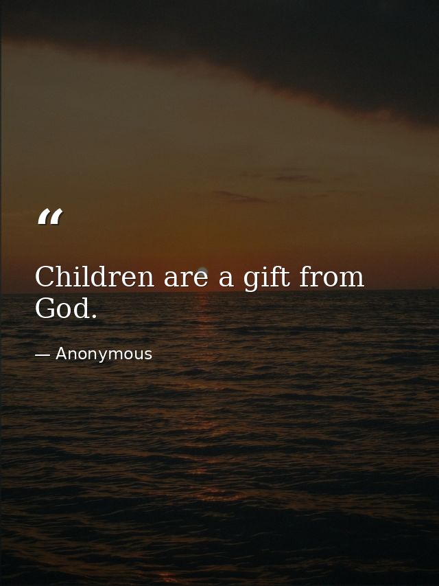 Children are a gift from God. — Anonymous
