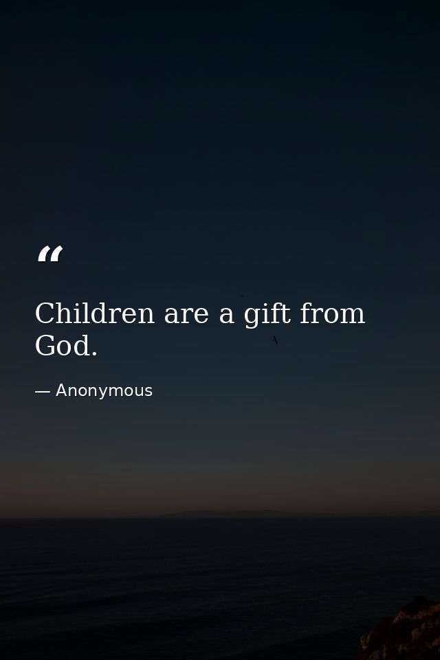 Children are a gift from God. — Anonymous