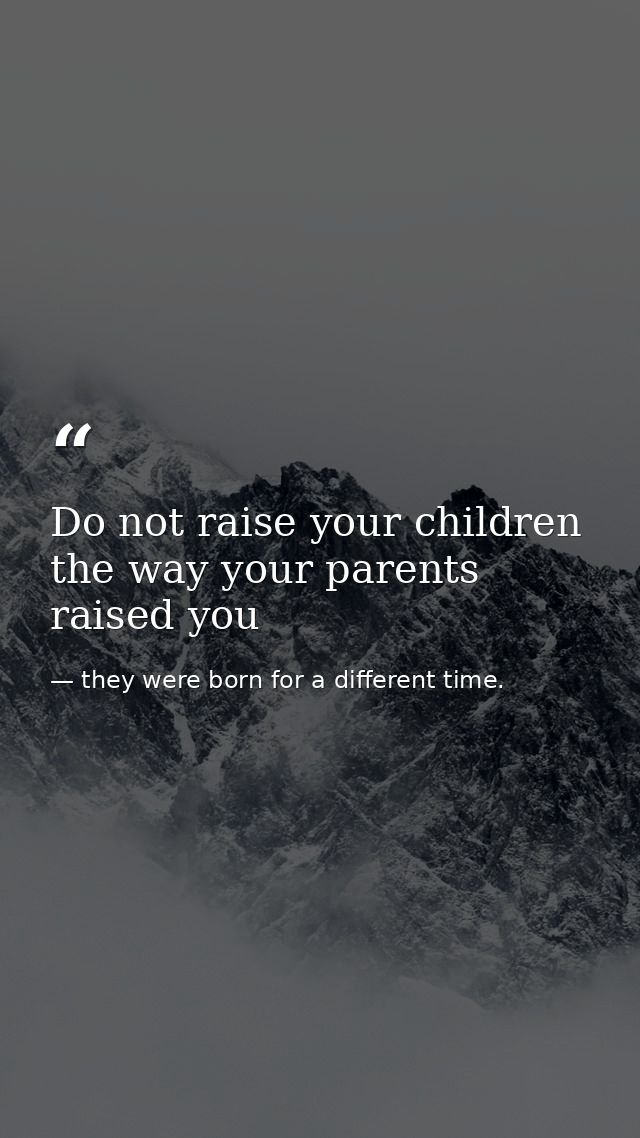 Do not raise your children the way your parents raised you — they were born for a different time. 