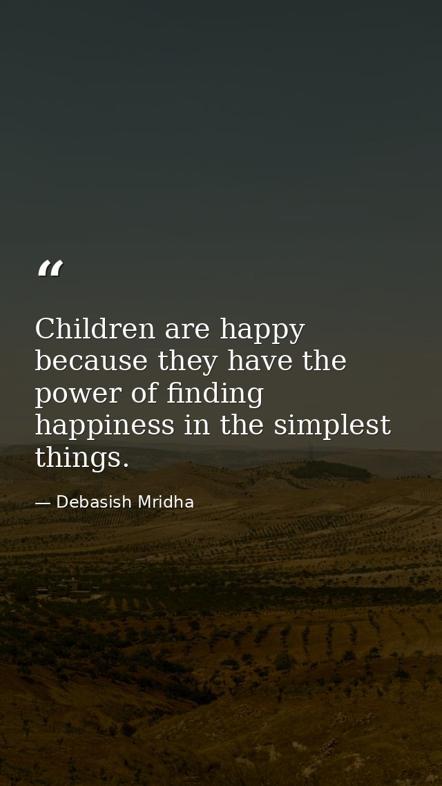 Children are happy because they have the power of finding happiness in the simplest things. — Debasish Mridha