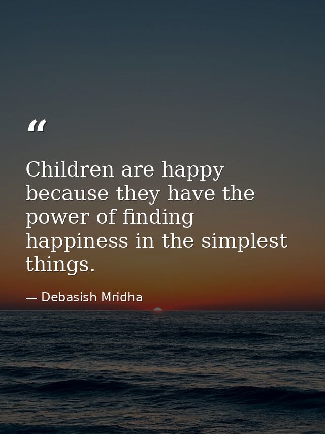 Children are happy because they have the power of finding happiness in the simplest things. — Debasish Mridha
