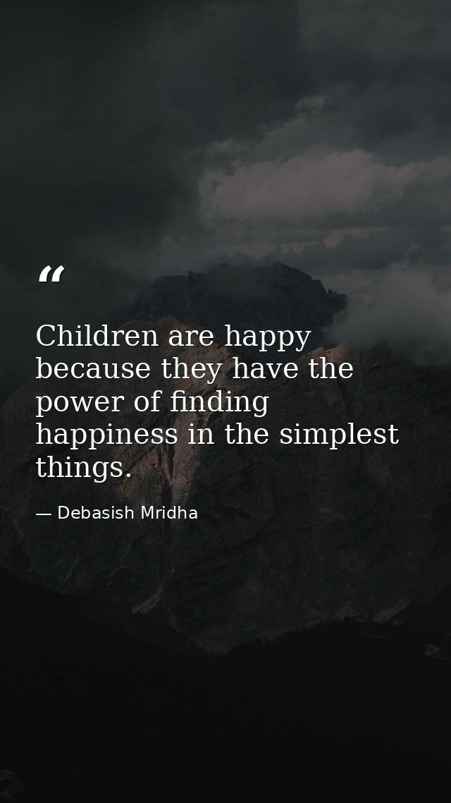 Children are happy because they have the power of finding happiness in the simplest things. — Debasish Mridha