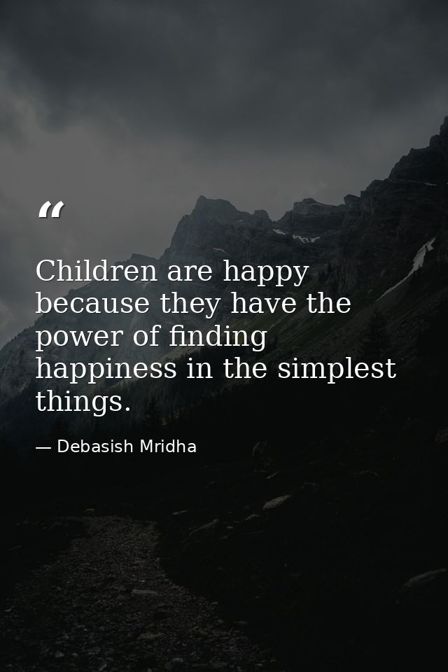 Children are happy because they have the power of finding happiness in the simplest things. — Debasish Mridha