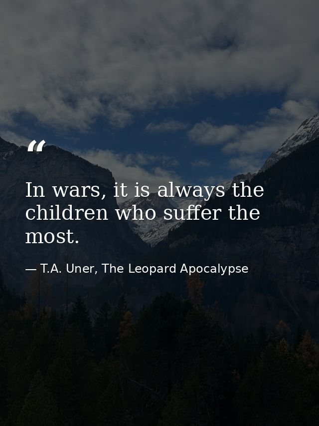 In wars, it is always the children who suffer the most. — T.A. Uner, The Leopard Apocalypse