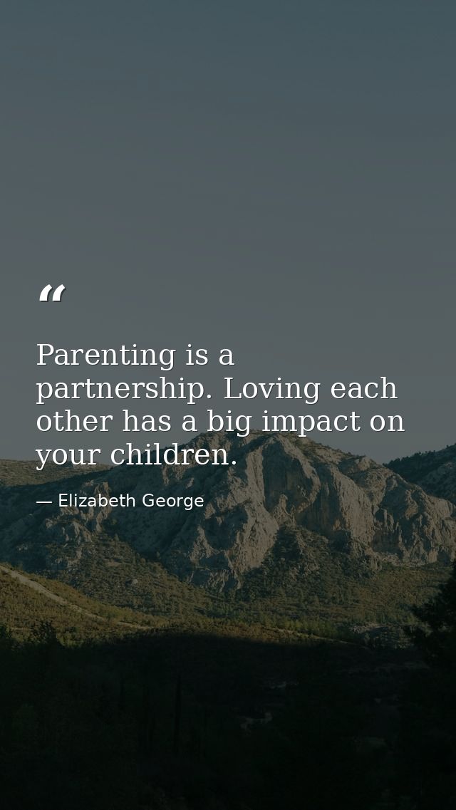 Parenting is a partnership. Loving each other has a big impact on your children. — Elizabeth George