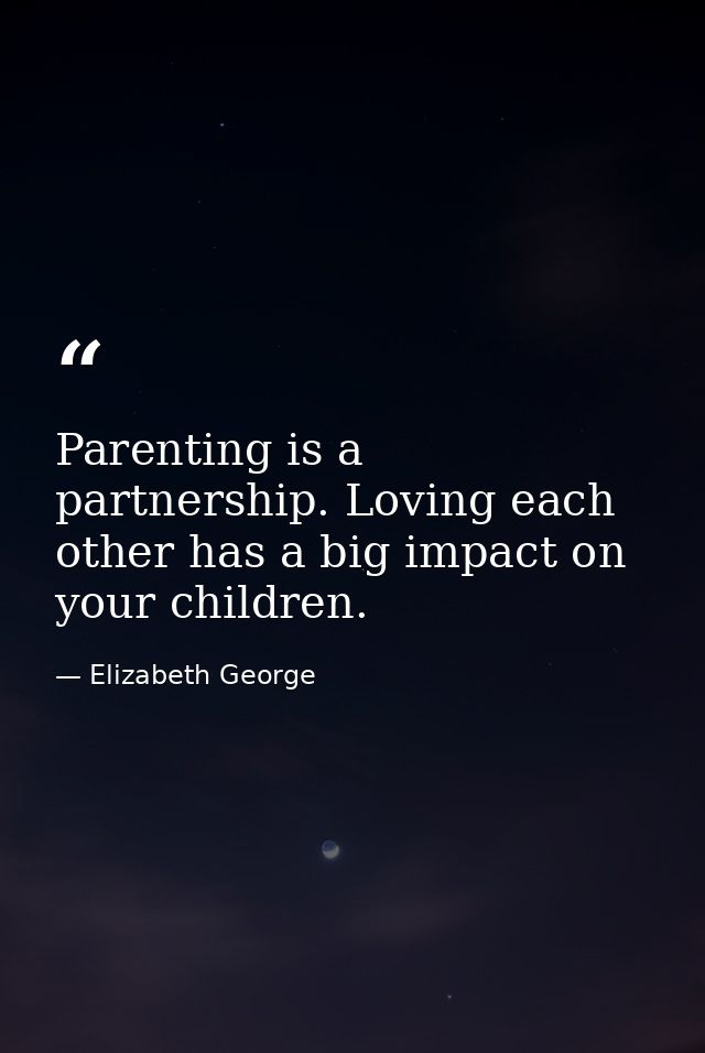 Parenting is a partnership. Loving each other has a big impact on your children. — Elizabeth George