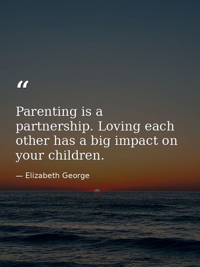 Parenting is a partnership. Loving each other has a big impact on your children. — Elizabeth George