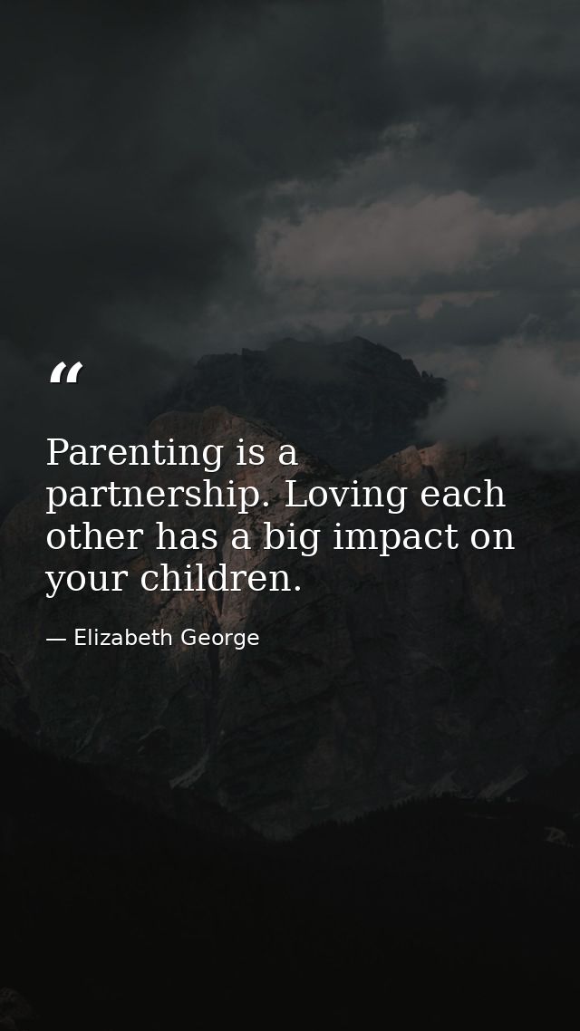 Parenting is a partnership. Loving each other has a big impact on your children. — Elizabeth George